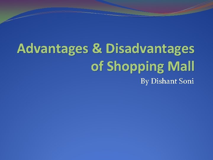 Advantages & Disadvantages of Shopping Mall By Dishant Soni 