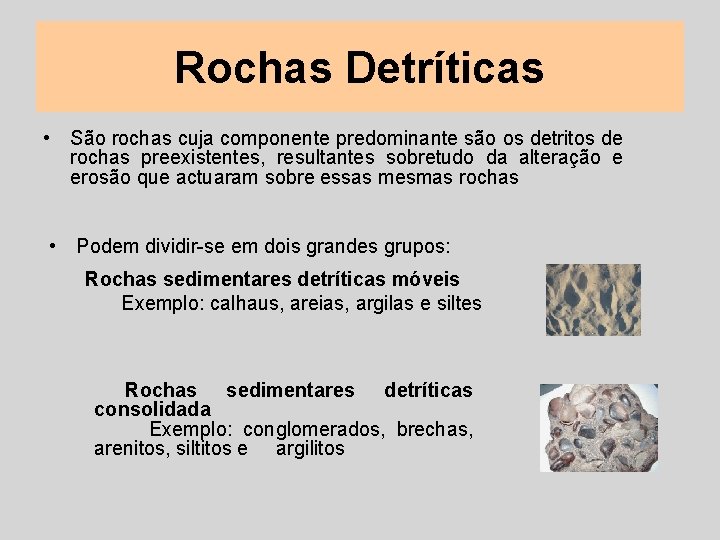 Rochas Detríticas • São rochas cuja componente predominante são os detritos de rochas preexistentes,