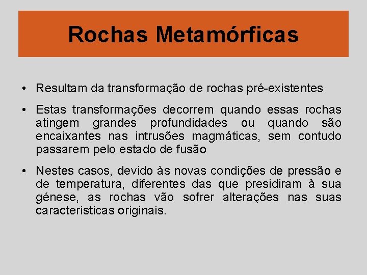 Rochas Metamórficas • Resultam da transformação de rochas pré-existentes • Estas transformações decorrem quando