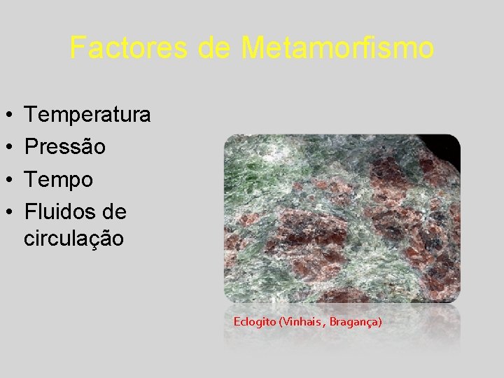 Factores de Metamorfismo • • Temperatura Pressão Tempo Fluidos de circulação Eclogito (Vinhais ,