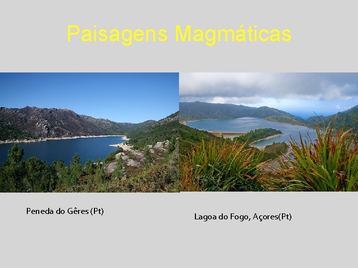 Paisagens Magmáticas Peneda do Gêres (Pt) Lagoa do Fogo, Açores(Pt) 