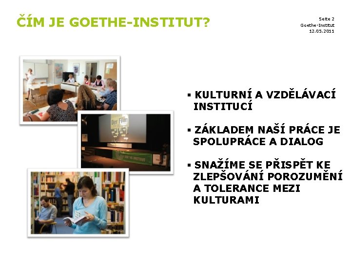 ČÍM JE GOETHE-INSTITUT? Seite 2 Goethe-Institut 12. 05. 2011 § KULTURNÍ A VZDĚLÁVACÍ INSTITUCÍ