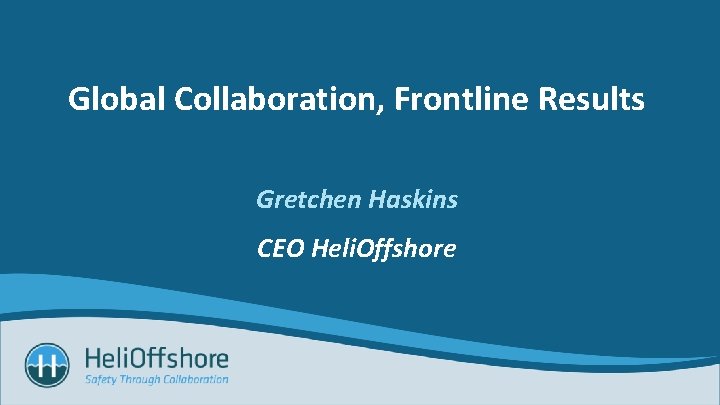 Global Collaboration, Frontline Results Gretchen Haskins CEO Heli. Offshore 