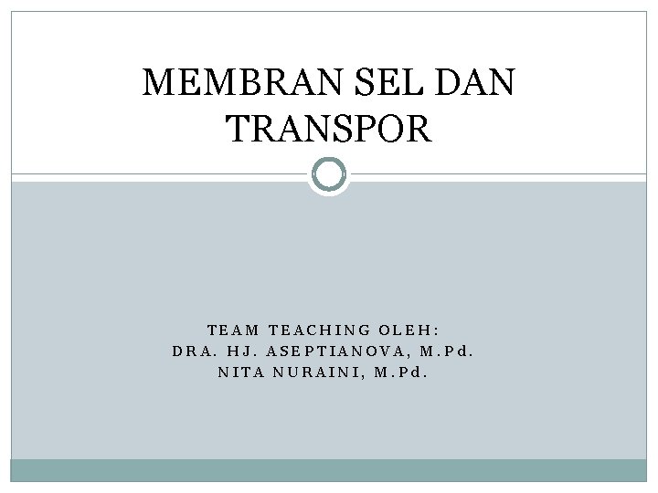 MEMBRAN SEL DAN TRANSPOR TEAM TEACHING OLEH: DRA. HJ. ASEPTIANOVA, M. Pd. NITA NURAINI,