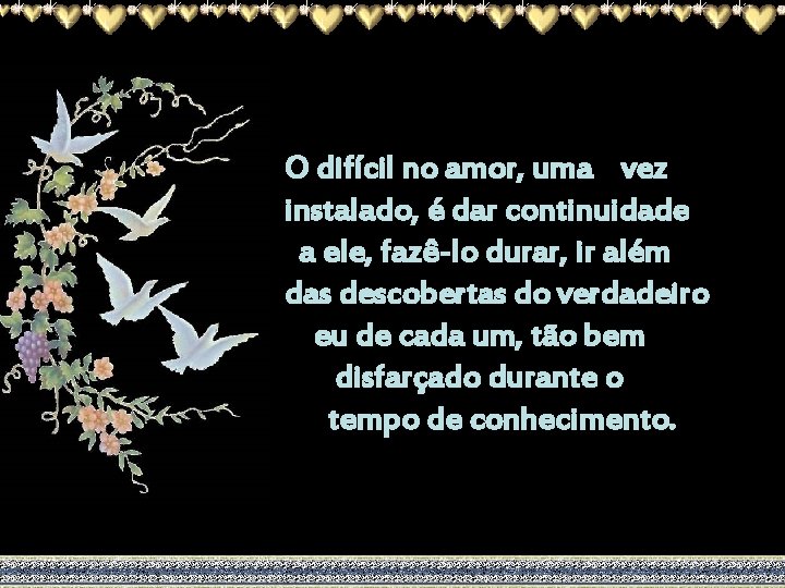 O difícil no amor, uma vez instalado, é dar continuidade a ele, fazê-lo durar,