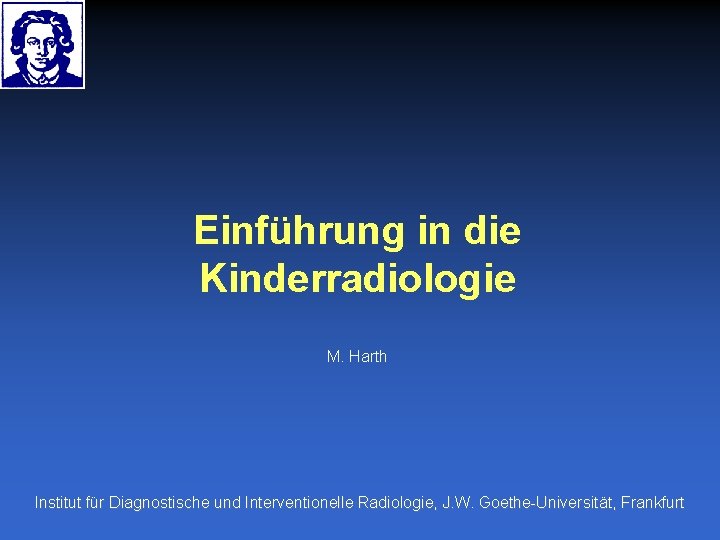 Einführung in die Kinderradiologie M. Harth Institut für Diagnostische und Interventionelle Radiologie, J. W.