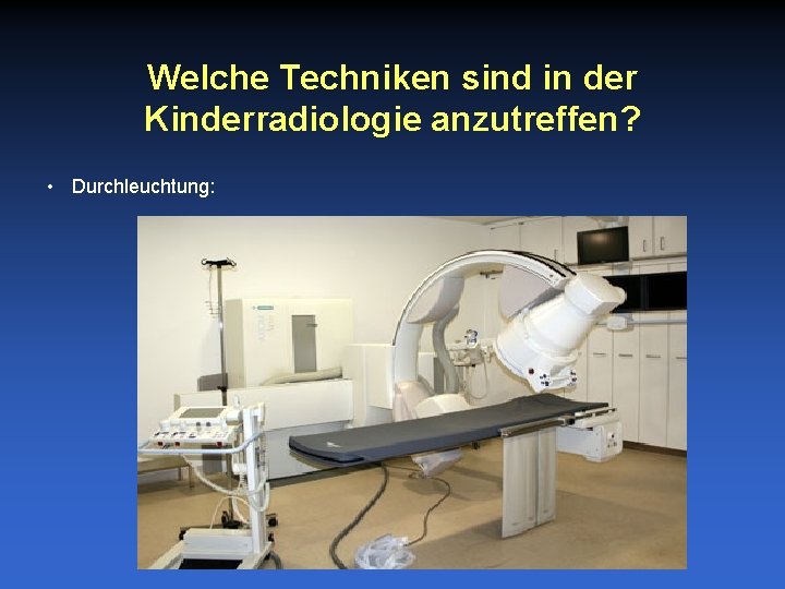 Welche Techniken sind in der Kinderradiologie anzutreffen? • Durchleuchtung: 