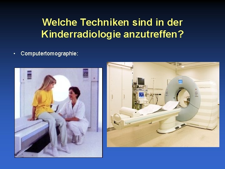 Welche Techniken sind in der Kinderradiologie anzutreffen? • Computertomographie: 