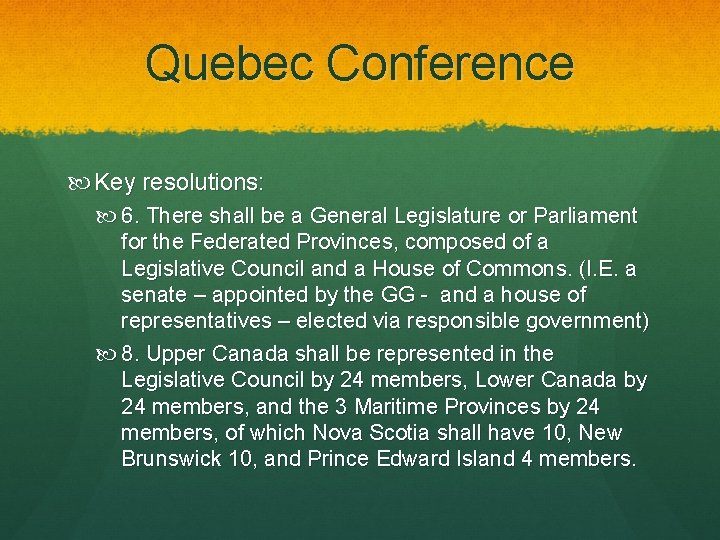 Quebec Conference Key resolutions: 6. There shall be a General Legislature or Parliament for