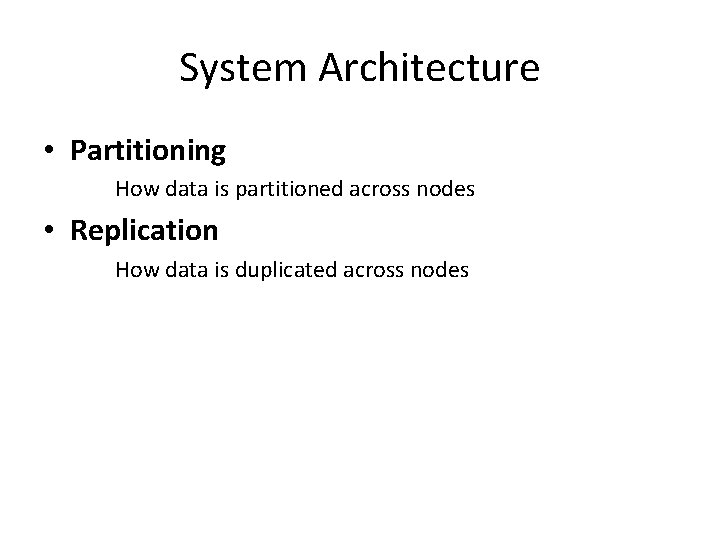 System Architecture • Partitioning How data is partitioned across nodes • Replication How data