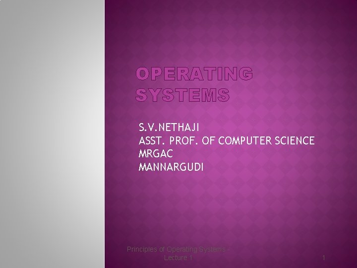 OPERATING SYSTEMS S. V. NETHAJI ASST. PROF. OF COMPUTER SCIENCE MRGAC MANNARGUDI Principles of