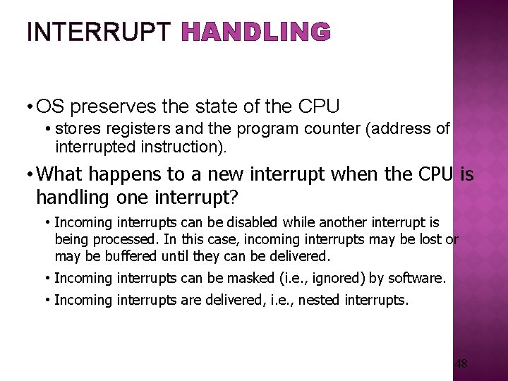 INTERRUPT HANDLING • OS preserves the state of the CPU • stores registers and