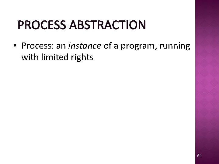 PROCESS ABSTRACTION • Process: an instance of a program, running with limited rights 51