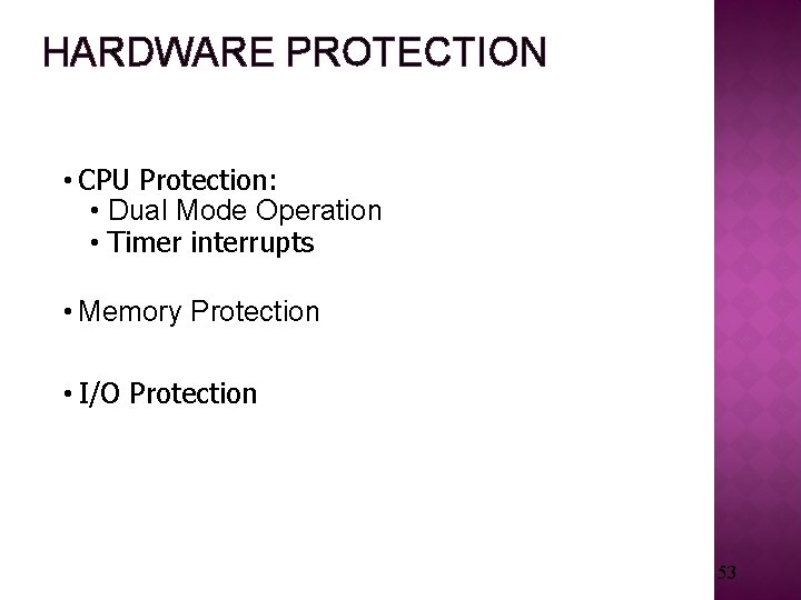 HARDWARE PROTECTION • CPU Protection: • Dual Mode Operation • Timer interrupts • Memory