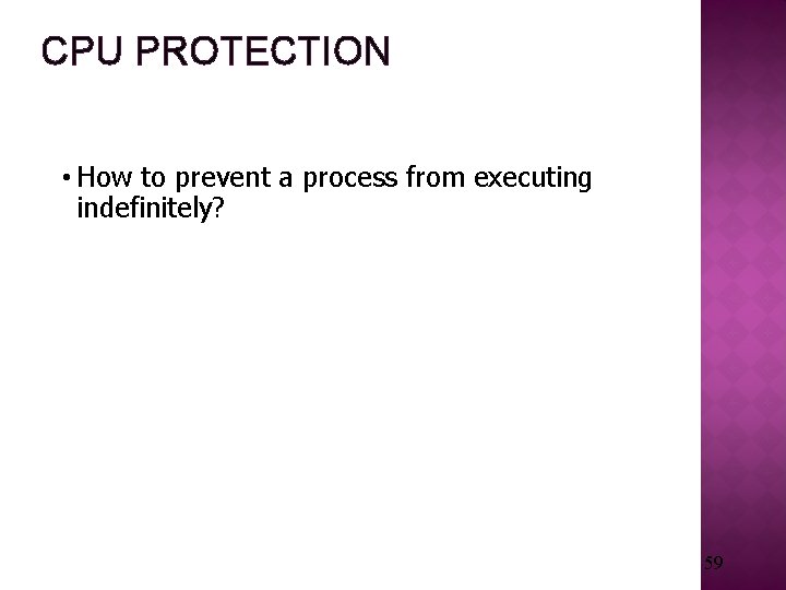 CPU PROTECTION • How to prevent a process from executing indefinitely? 59 
