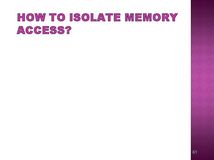 HOW TO ISOLATE MEMORY ACCESS? 61 