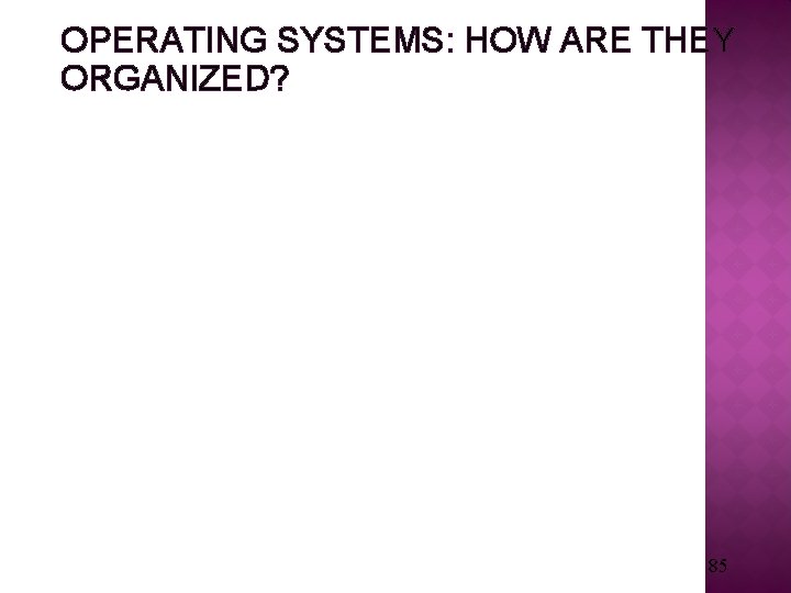 OPERATING SYSTEMS: HOW ARE THEY ORGANIZED? • Simple • Only one or two levels