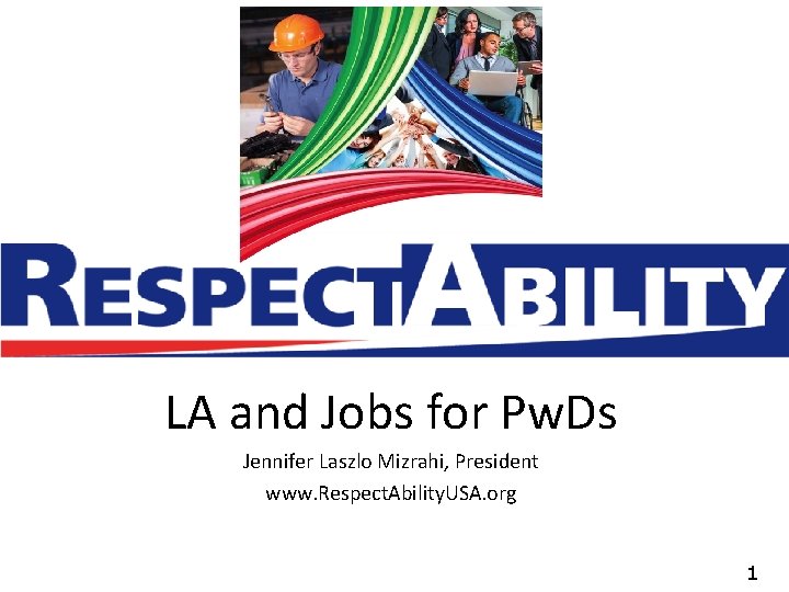 LA and Jobs for Pw. Ds Jennifer Laszlo Mizrahi, President www. Respect. Ability. USA.