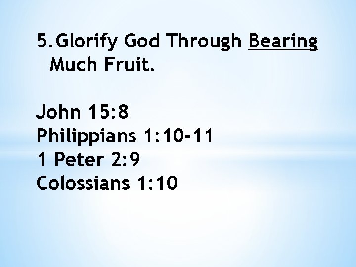 5. Glorify God Through Bearing Much Fruit. John 15: 8 Philippians 1: 10 -11
