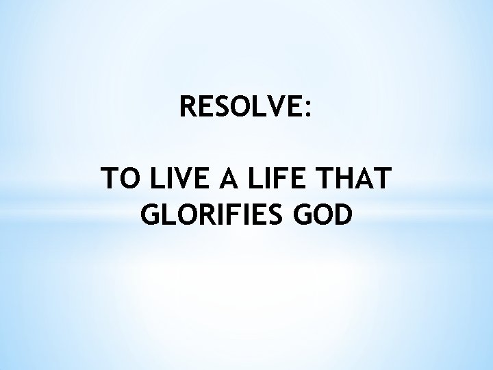 RESOLVE: TO LIVE A LIFE THAT GLORIFIES GOD 