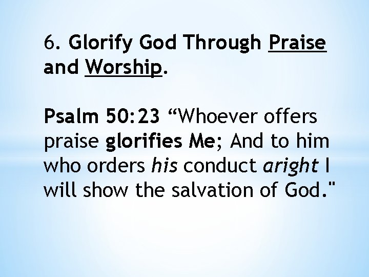 6. Glorify God Through Praise and Worship. Psalm 50: 23 “Whoever offers praise glorifies