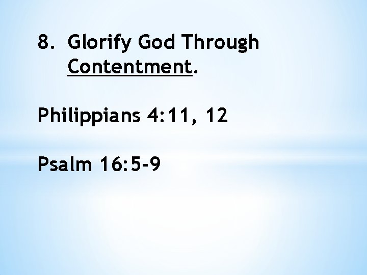 8. Glorify God Through Contentment. Philippians 4: 11, 12 Psalm 16: 5 -9 