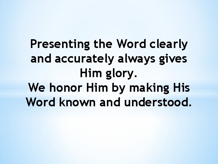 Presenting the Word clearly and accurately always gives Him glory. We honor Him by