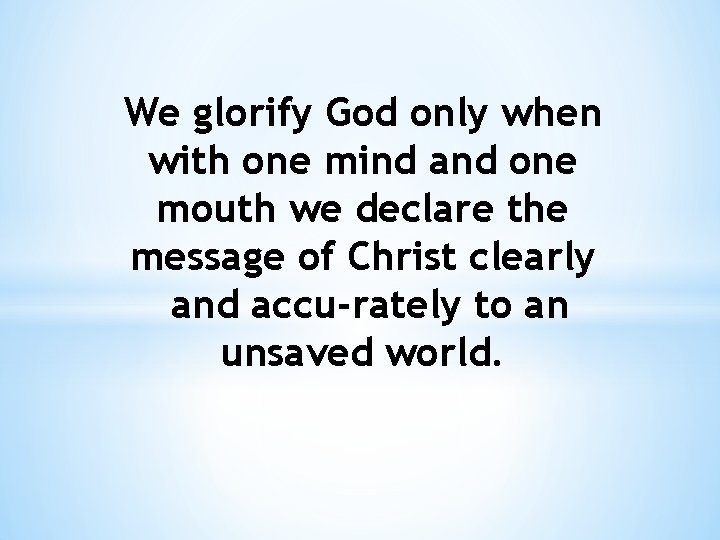 We glorify God only when with one mind and one mouth we declare the