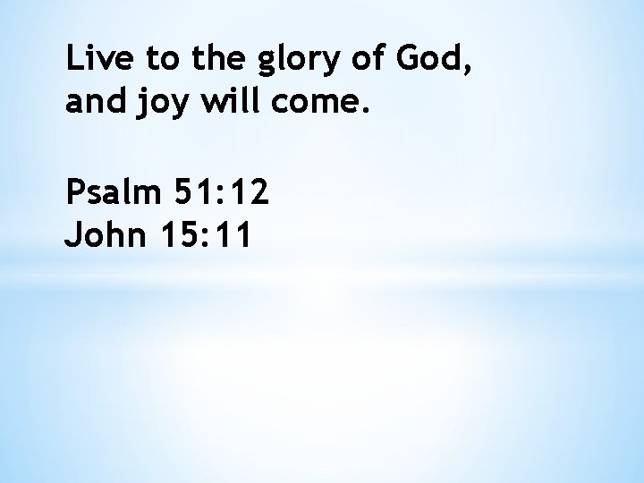Live to the glory of God, and joy will come. Psalm 51: 12 John