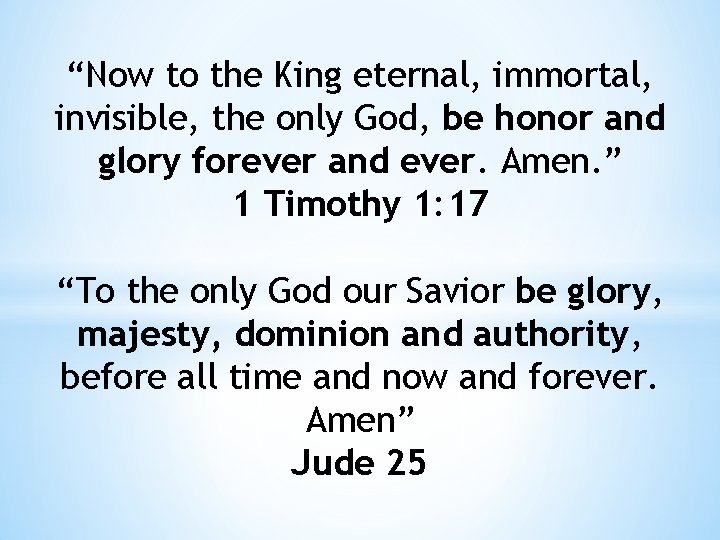 “Now to the King eternal, immortal, invisible, the only God, be honor and glory