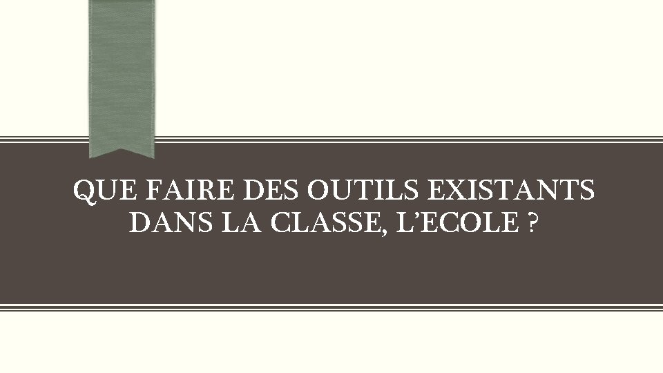 QUE FAIRE DES OUTILS EXISTANTS DANS LA CLASSE, L’ECOLE ? 