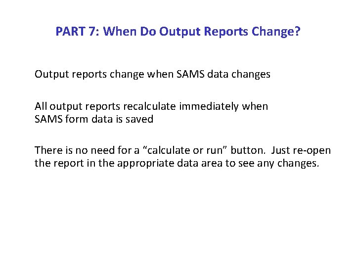 PART 7: When Do Output Reports Change? Output reports change when SAMS data changes