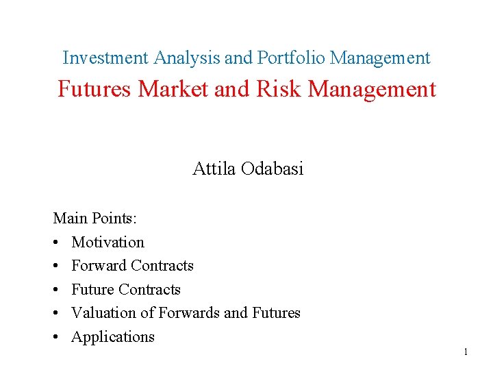 Investment Analysis and Portfolio Management Futures Market and Risk Management Attila Odabasi Main Points: