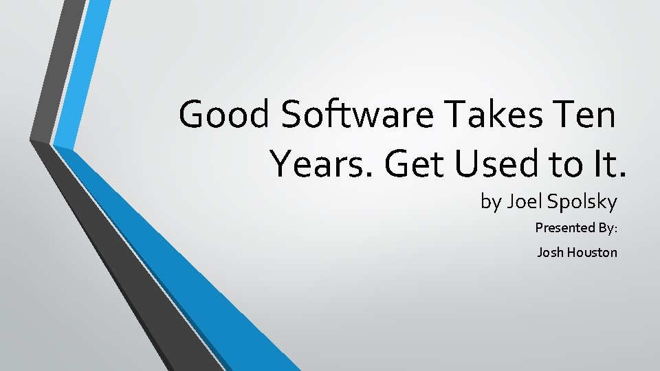 Good Software Takes Ten Years. Get Used to It. by Joel Spolsky Presented By: Good Software Takes Ten Years. Get Used to It. by Joel Spolsky Presented By: