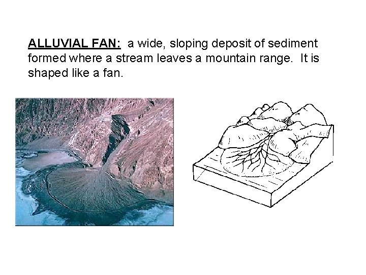 ALLUVIAL FAN: a wide, sloping deposit of sediment formed where a stream leaves a