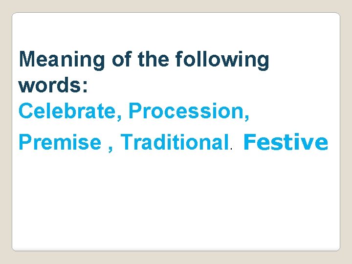 Meaning of the following words: Celebrate, Procession, Premise , Traditional. Festive 