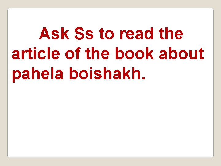 Ask Ss to read the article of the book about pahela boishakh. 