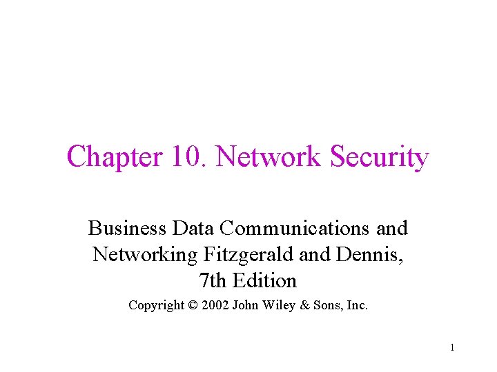 Chapter 10. Network Security Business Data Communications and Networking Fitzgerald and Dennis, 7 th
