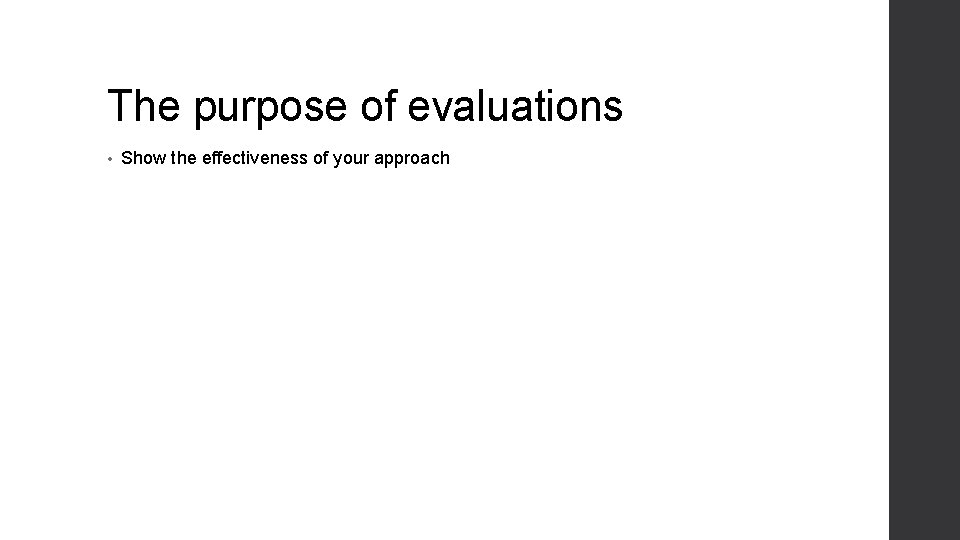The purpose of evaluations • Show the effectiveness of your approach 