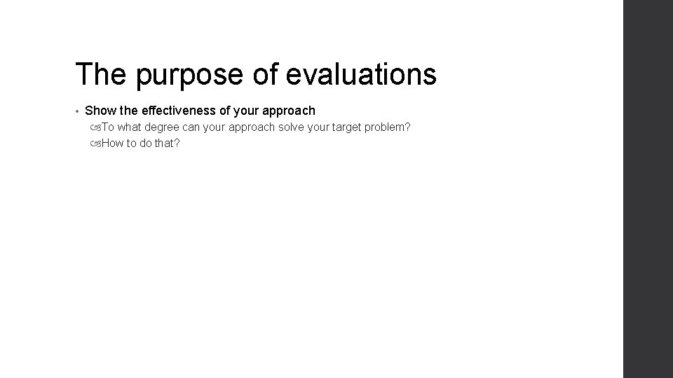 The purpose of evaluations • Show the effectiveness of your approach To what degree