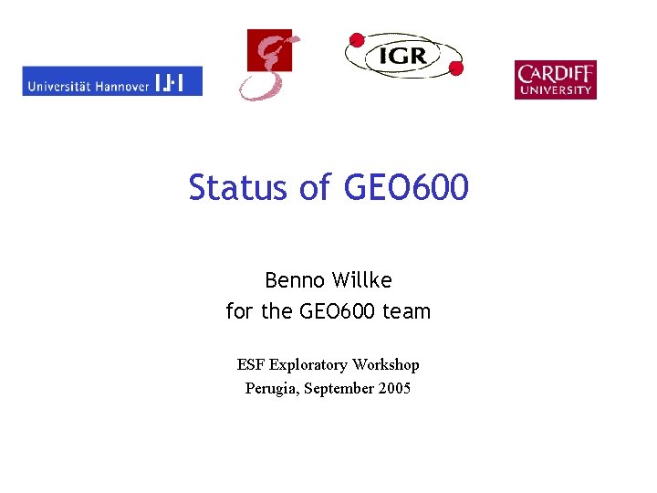 Status of GEO 600 Benno Willke for the GEO 600 team ESF Exploratory Workshop