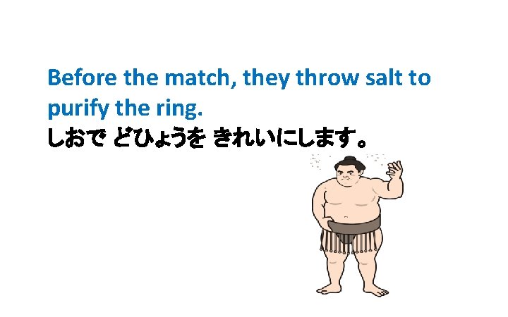Before the match, they throw salt to purify the ring. しおで どひょうを きれいにします。 