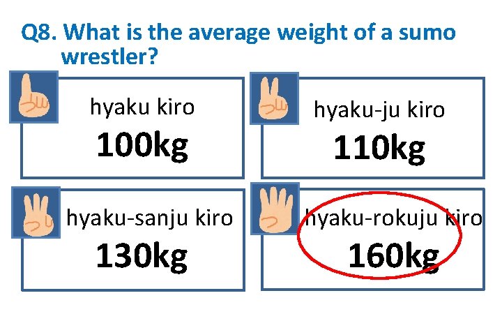 Q 8. What is the average weight of a sumo wrestler? hyaku kiro 100