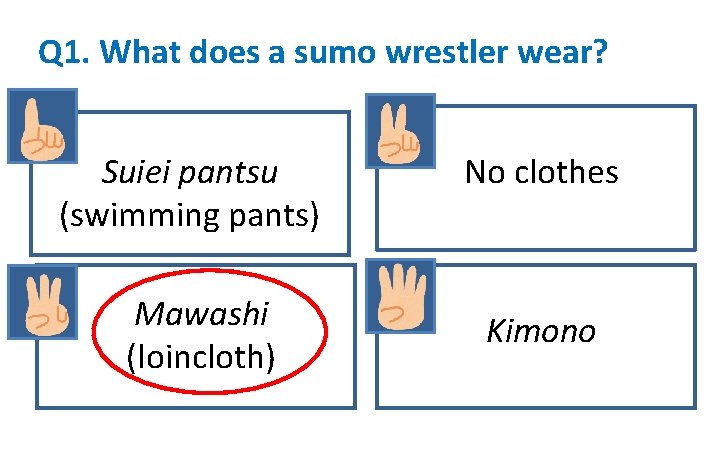 Q 1. What does a sumo wrestler wear? Suiei pantsu (swimming pants) Mawashi (loincloth)