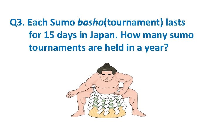 Q 3. Each Sumo basho(tournament) lasts for 15 days in Japan. How many sumo