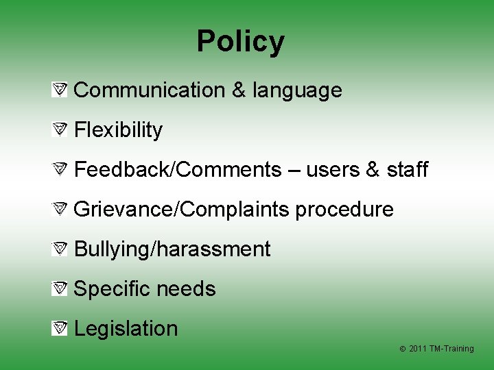 Policy Communication & language Flexibility Feedback/Comments – users & staff Grievance/Complaints procedure Bullying/harassment Specific