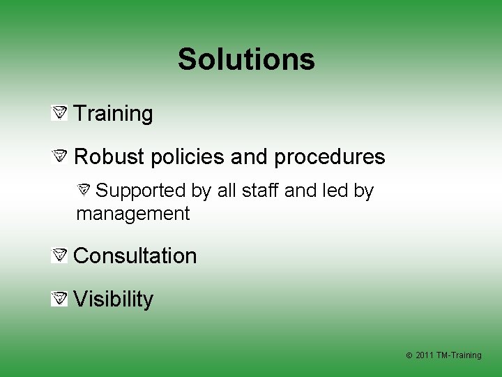 Solutions Training Robust policies and procedures Supported by all staff and led by management