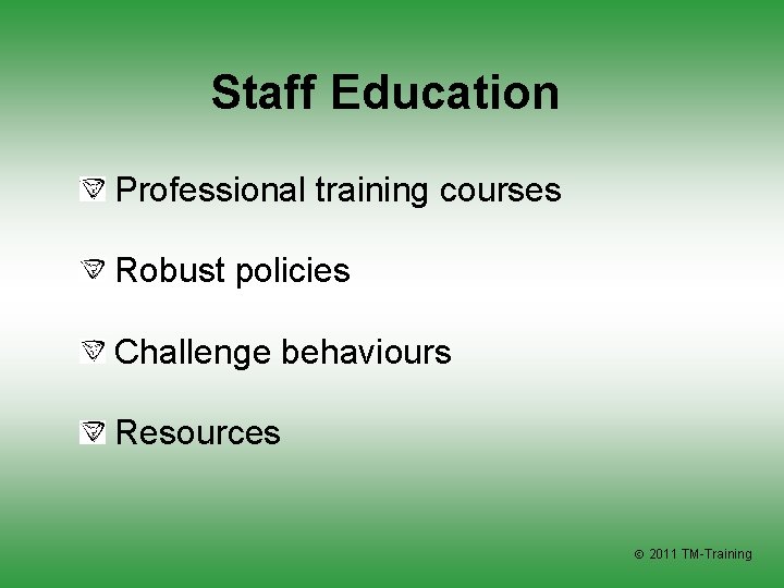Staff Education Professional training courses Robust policies Challenge behaviours Resources 2011 TM-Training 