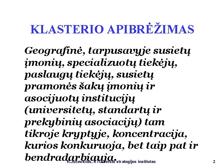 KLASTERIO APIBRĖŽIMAS Geografinė, tarpusavyje susietų įmonių, specializuotų tiekėjų, paslaugų tiekėjų, susietų pramonės šakų įmonių