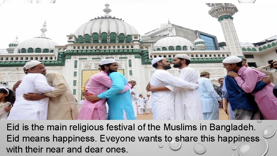 Eid is the main religious festival of the Muslims in Bangladeh. Eid means happiness.